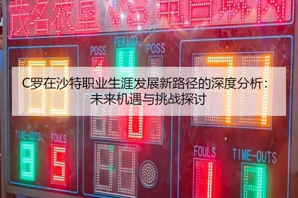 C罗在沙特职业生涯发展新路径的深度分析：未来机遇与挑战探讨