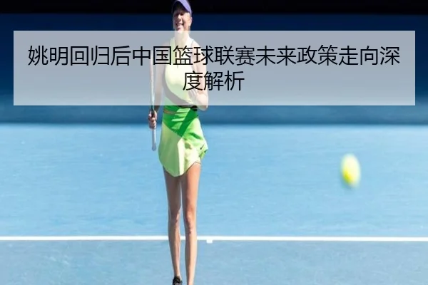 姚明回归后中国篮球联赛未来政策走向深度解析