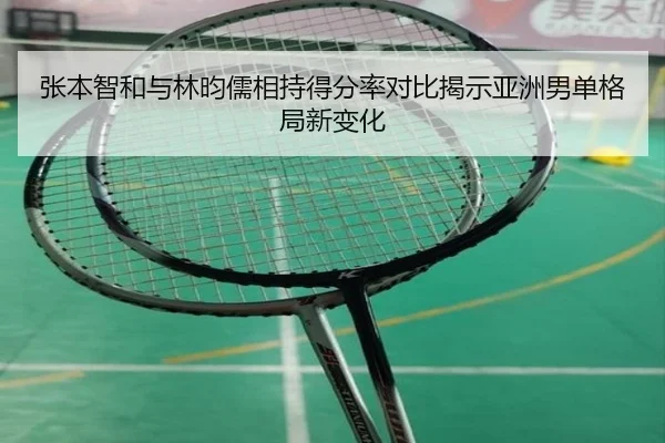 张本智和与林昀儒相持得分率对比揭示亚洲男单格局新变化
