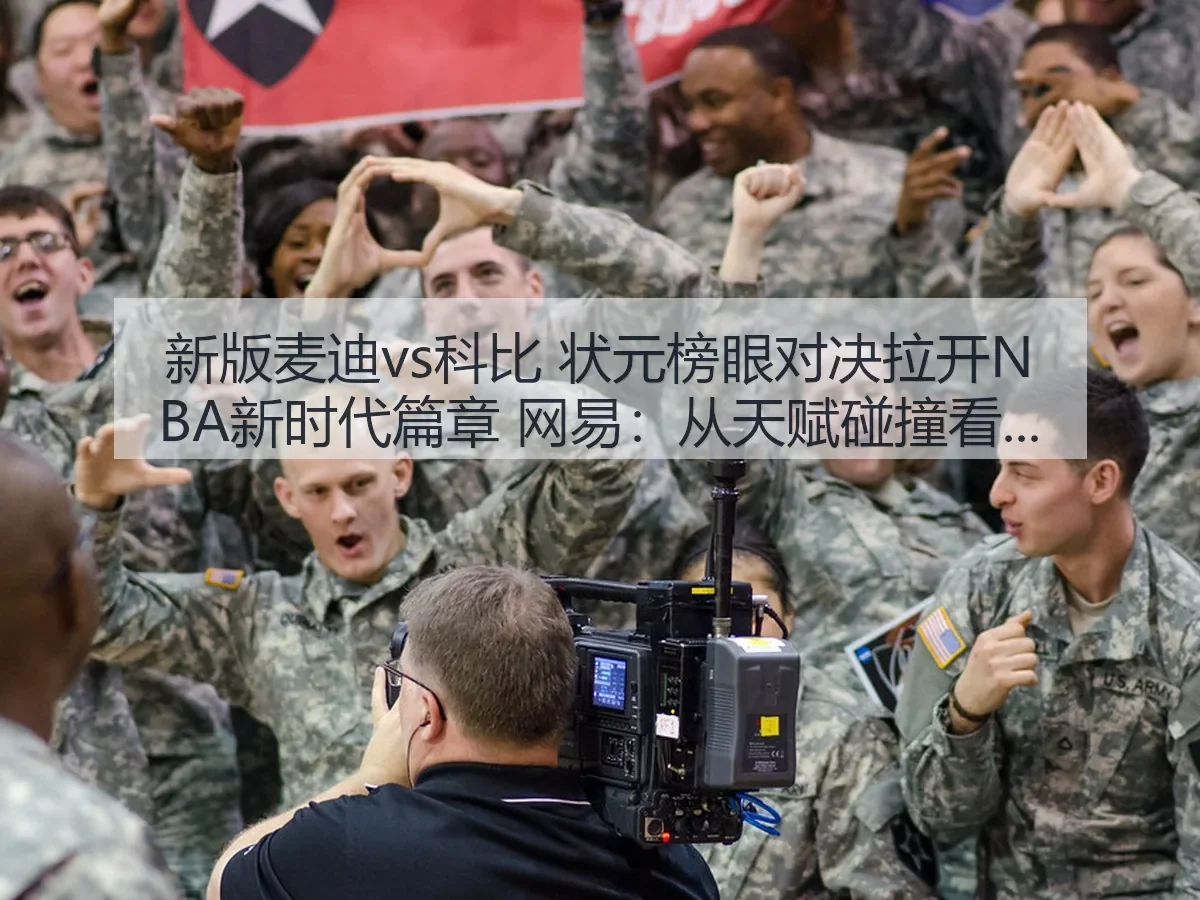 新版麦迪vs科比 状元榜眼对决拉开NBA新时代篇章:从天赋碰撞看联盟审美变迁